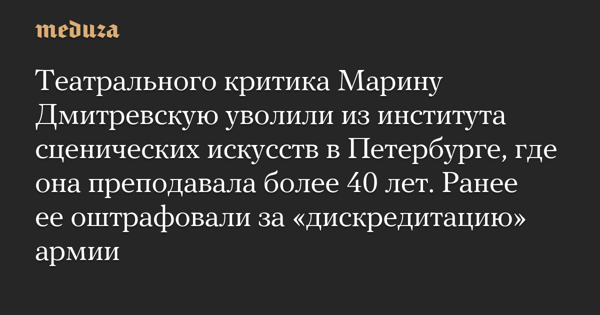 Театрального критика Марину Дмитревскую уволили из института сценических искусств в Петербурге, где она преподавала более 40 лет. Ранее ее оштрафовали за «дискредитацию» армии